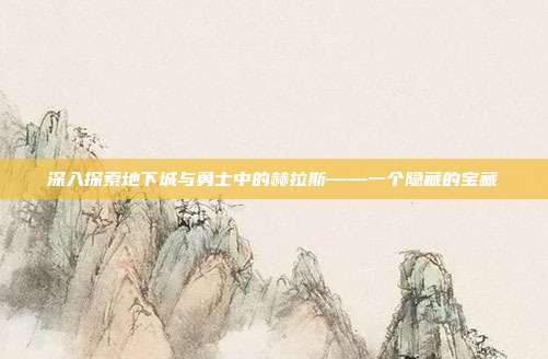 深入探索地下城与勇士中的赫拉斯——一个隐藏的宝藏
