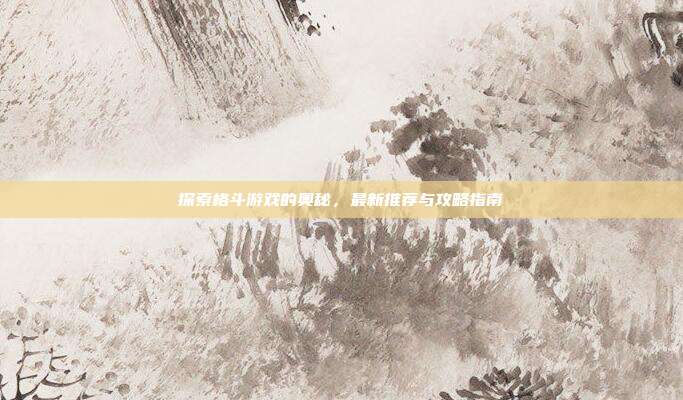 探索格斗游戏的奥秘，最新推荐与攻略指南