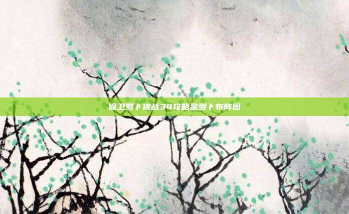 保卫萝卜挑战34攻略金萝卜布阵图