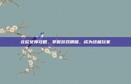 北欧女神攻略,掌握游戏精髓,成为终极玩家