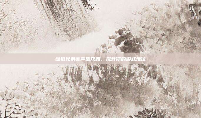 瑟银兄弟会声望攻略，提升你的游戏地位