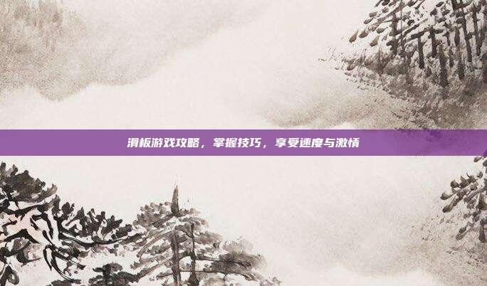 滑板游戏攻略，掌握技巧，享受速度与激情