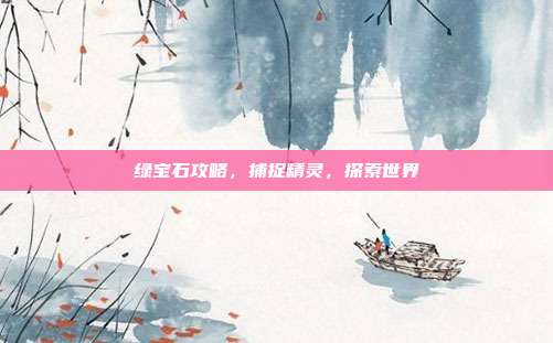 绿宝石攻略,捕捉精灵,探索世界