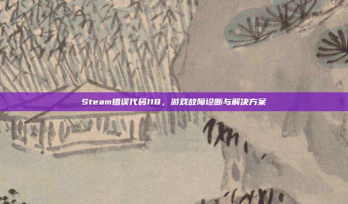 Steam错误代码118,游戏故障诊断与解决方案