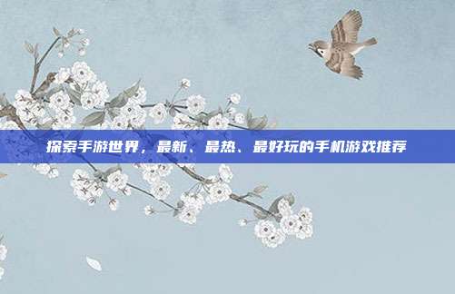 探索手游世界，最新、最热、最好玩的手机游戏推荐