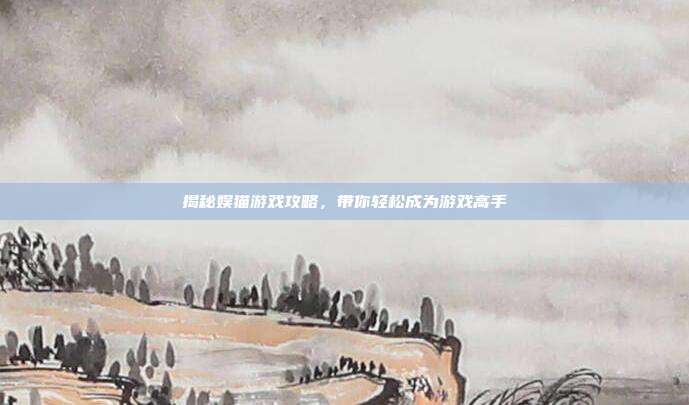 揭秘娱猫游戏攻略，带你轻松成为游戏高手