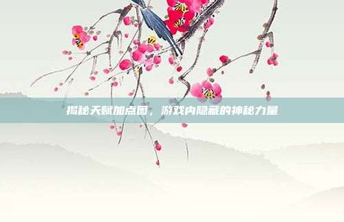 揭秘天赋加点图,游戏内隐藏的神秘力量