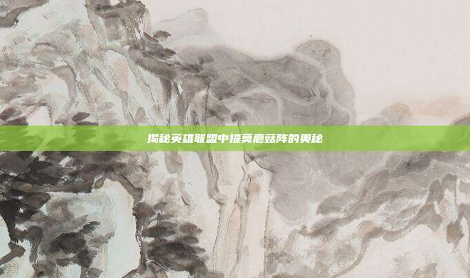 揭秘英雄联盟中提莫蘑菇阵的奥秘