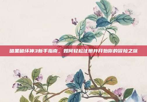 暗黑破坏神3新手指南,如何轻松注册并开始你的冒险之旅