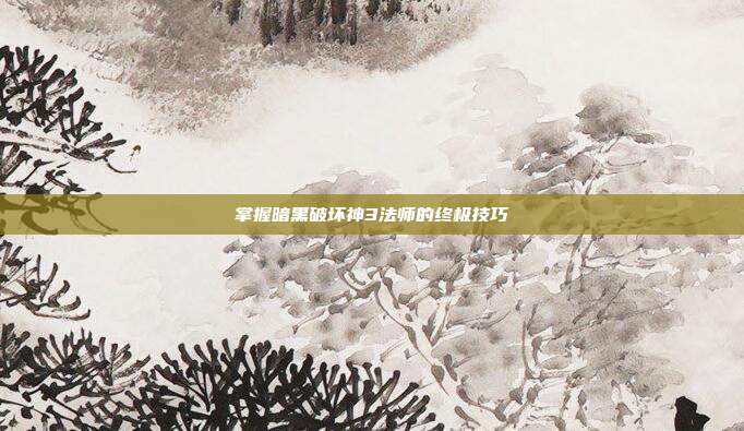 掌握暗黑破坏神3法师的终极技巧