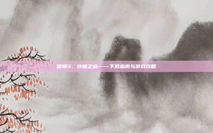 雷神3,终极之战——下载指南与游戏攻略