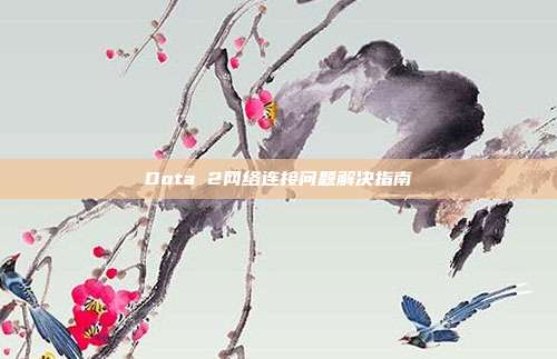 Dota 2网络连接问题解决指南