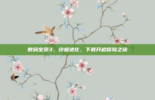 数码宝贝3,终极进化,下载开启冒险之旅