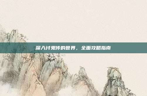深入讨鬼传的世界,全面攻略指南