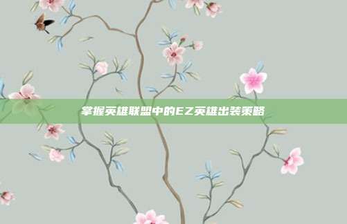 掌握英雄联盟中的EZ英雄出装策略