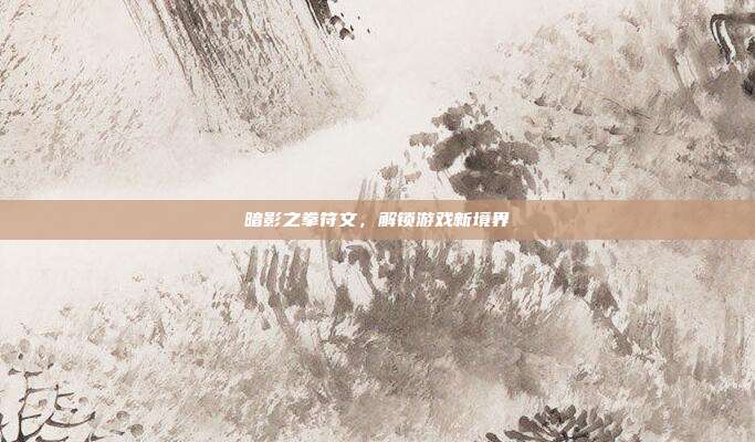 暗影之拳符文,解锁游戏新境界