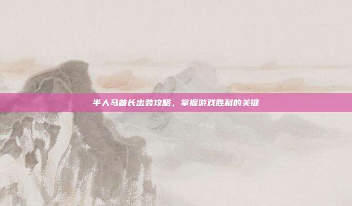 半人马酋长出装攻略，掌握游戏胜利的关键