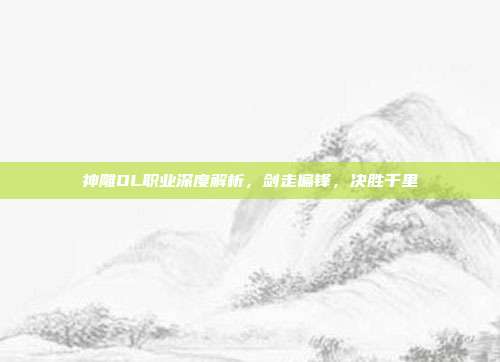 神雕OL职业深度解析,剑走偏锋,决胜千里