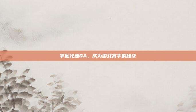 掌握光速QA，成为游戏高手的秘诀