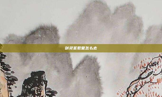剑灵圣君堂怎么去