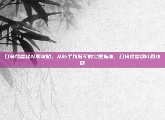 口袋怪兽绿叶版攻略，从新手到冠军的完整指南，口袋怪兽绿叶版攻略