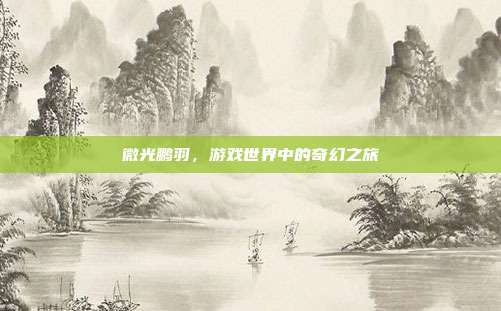 微光鹏羽，游戏世界中的奇幻之旅