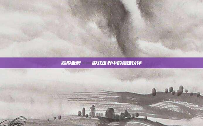 霜狼坐骑——游戏世界中的绝佳伙伴