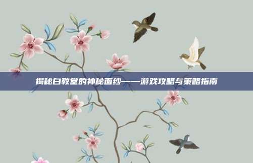 揭秘白教堂的神秘面纱——游戏攻略与策略指南