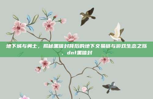 地下城与勇士，揭秘黑信封背后的地下交易链与游戏生态之殇，dnf黑信封
