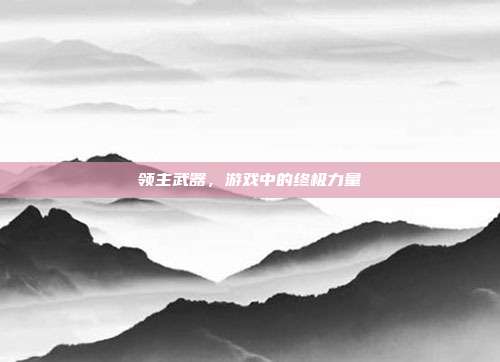 领主武器，游戏中的终极力量