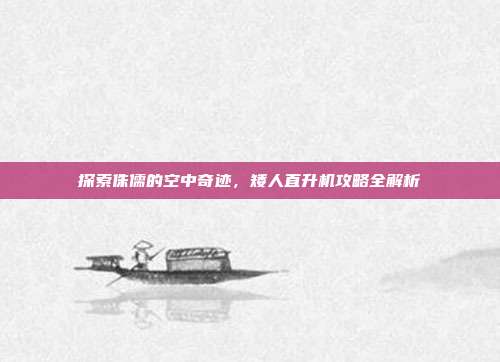 探索侏儒的空中奇迹,矮人直升机攻略全解析