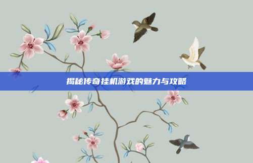 揭秘传奇挂机游戏的魅力与攻略