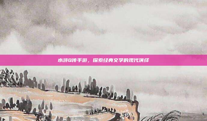 水浒Q传手游,探索经典文学的现代演绎