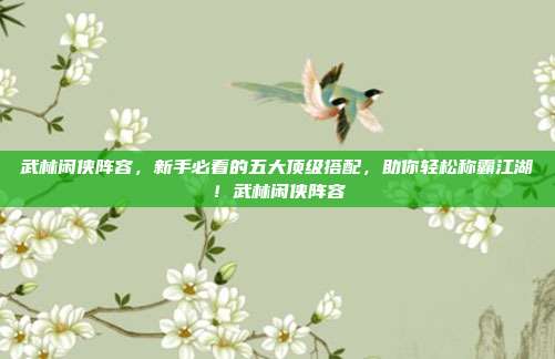 武林闲侠阵容，新手必看的五大顶级搭配，助你轻松称霸江湖！武林闲侠阵容