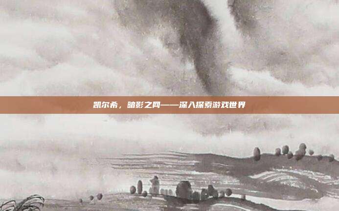 凯尔希，暗影之网——深入探索游戏世界