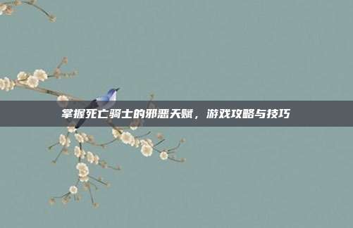 掌握死亡骑士的邪恶天赋,游戏攻略与技巧