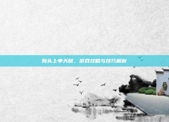 狗头上单天赋,游戏攻略与技巧解析