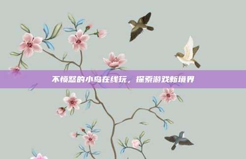 不愤怒的小鸟在线玩，探索游戏新境界