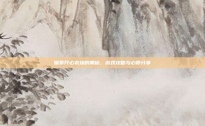 探索开心农场的奥秘，游戏攻略与心得分享