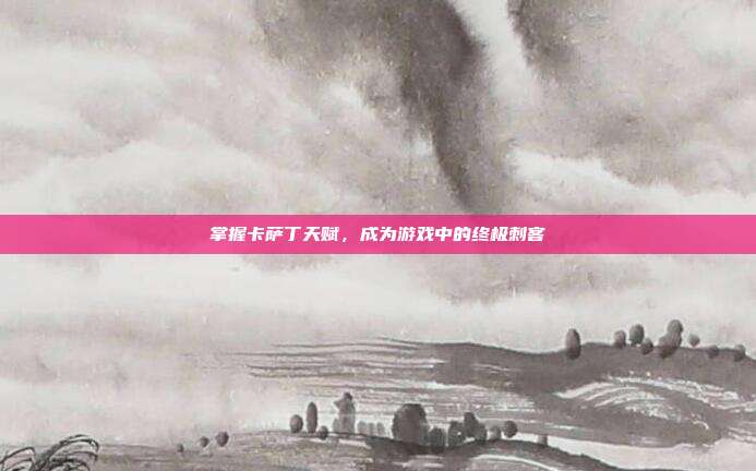 掌握卡萨丁天赋，成为游戏中的终极刺客