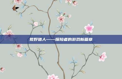 荒野猎人——探险者的游戏新篇章
