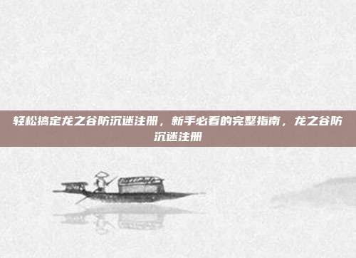 轻松搞定龙之谷防沉迷注册，新手必看的完整指南，龙之谷防沉迷注册