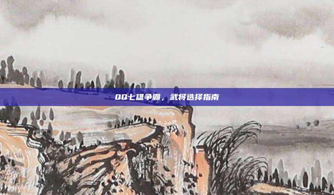 QQ七雄争霸,武将选择指南