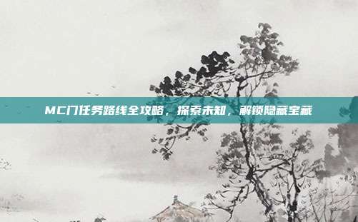 MC门任务路线全攻略，探索未知，解锁隐藏宝藏