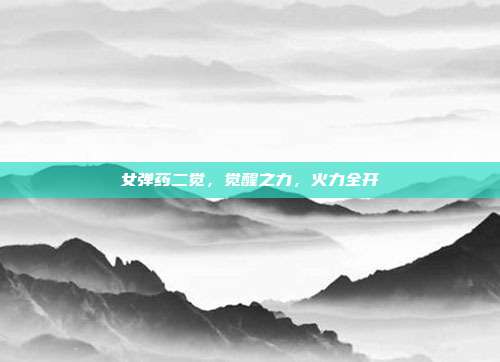 女弹药二觉，觉醒之力，火力全开