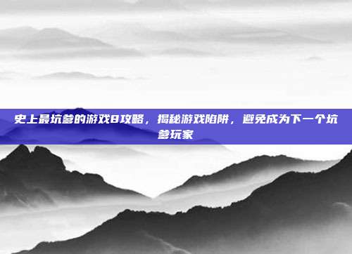 史上最坑爹的游戏8攻略，揭秘游戏陷阱，避免成为下一个坑爹玩家