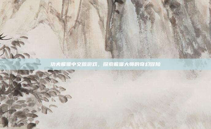 功夫熊猫中文版游戏，探索熊猫大师的奇幻冒险