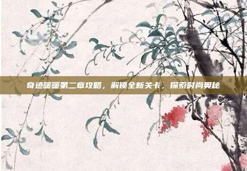 奇迹暖暖第二章攻略,解锁全新关卡,探索时尚奥秘