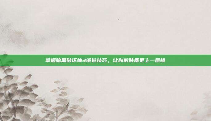 掌握暗黑破坏神3锻造技巧,让你的装备更上一层楼