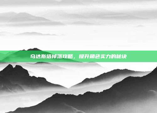 乌达斯塔掉落攻略,提升角色实力的秘诀